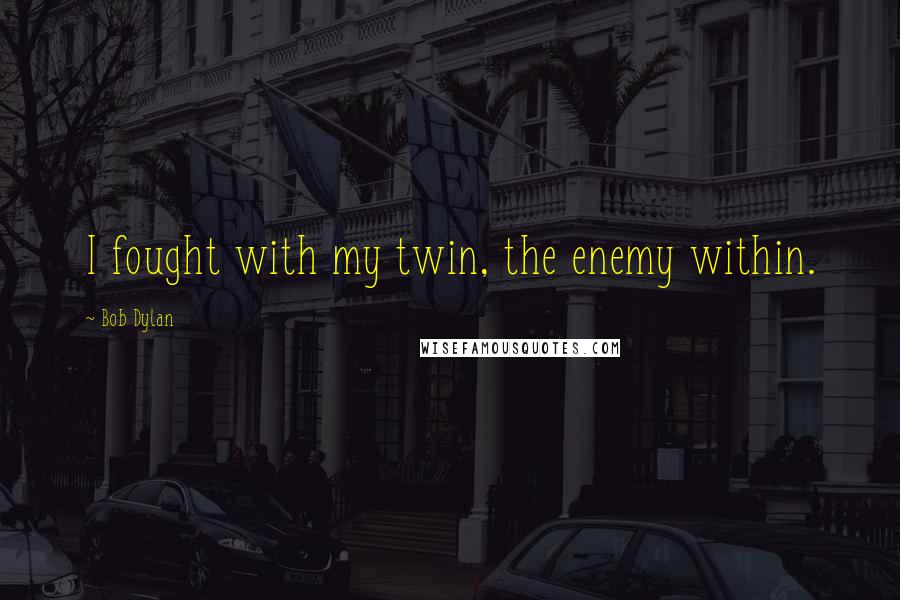 Bob Dylan Quotes: I fought with my twin, the enemy within.