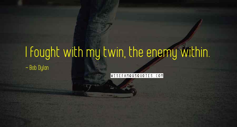 Bob Dylan Quotes: I fought with my twin, the enemy within.