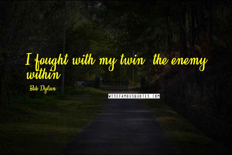 Bob Dylan Quotes: I fought with my twin, the enemy within.