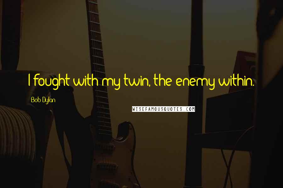 Bob Dylan Quotes: I fought with my twin, the enemy within.