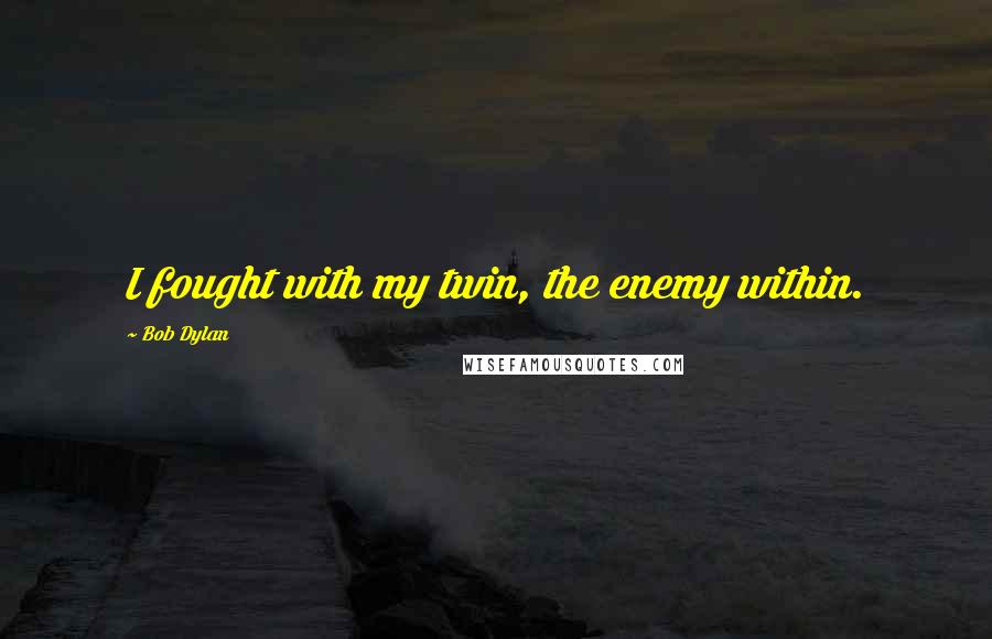 Bob Dylan Quotes: I fought with my twin, the enemy within.