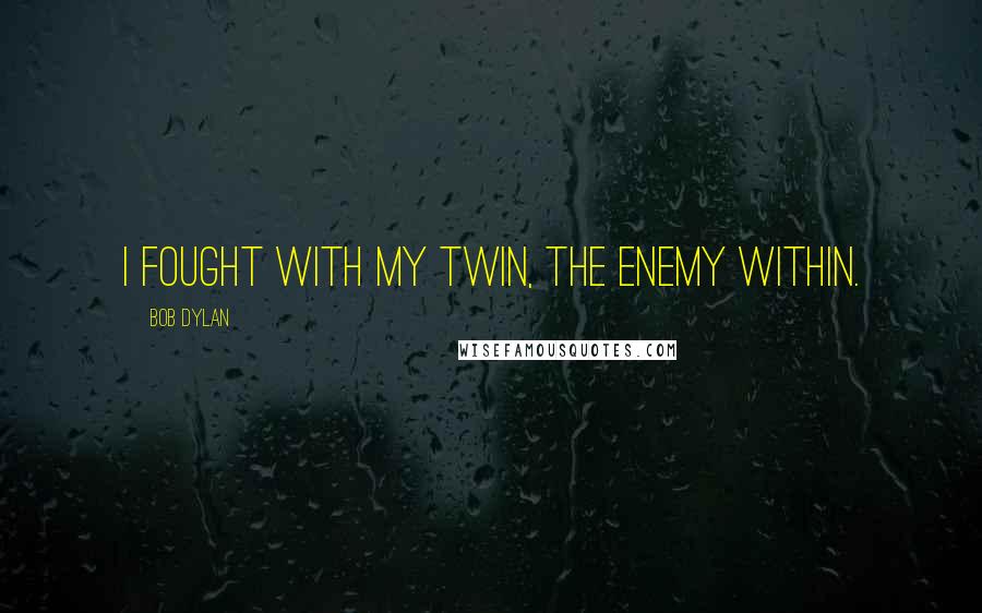 Bob Dylan Quotes: I fought with my twin, the enemy within.