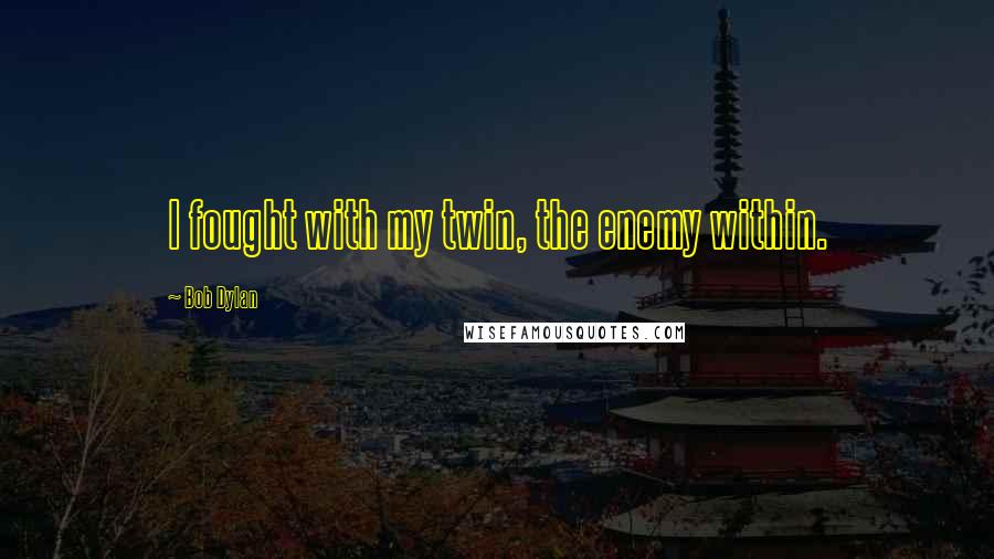 Bob Dylan Quotes: I fought with my twin, the enemy within.