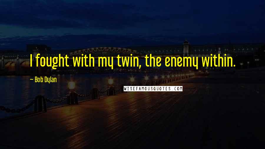 Bob Dylan Quotes: I fought with my twin, the enemy within.