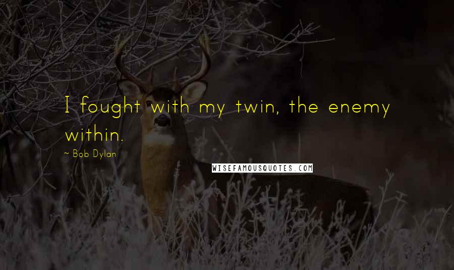 Bob Dylan Quotes: I fought with my twin, the enemy within.