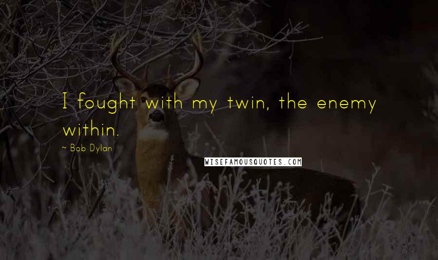 Bob Dylan Quotes: I fought with my twin, the enemy within.