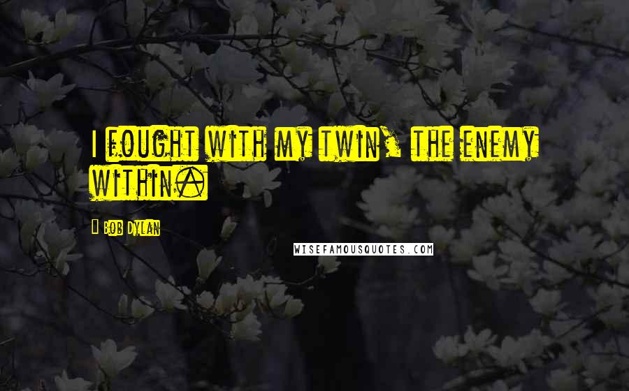 Bob Dylan Quotes: I fought with my twin, the enemy within.