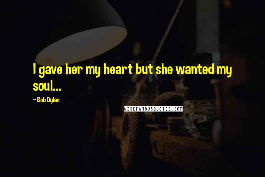 Bob Dylan Quotes: I gave her my heart but she wanted my soul...