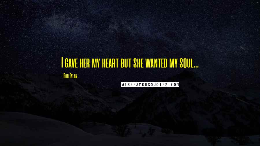 Bob Dylan Quotes: I gave her my heart but she wanted my soul...