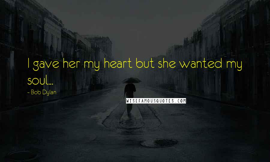 Bob Dylan Quotes: I gave her my heart but she wanted my soul...