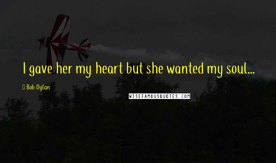 Bob Dylan Quotes: I gave her my heart but she wanted my soul...