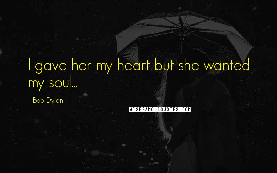 Bob Dylan Quotes: I gave her my heart but she wanted my soul...