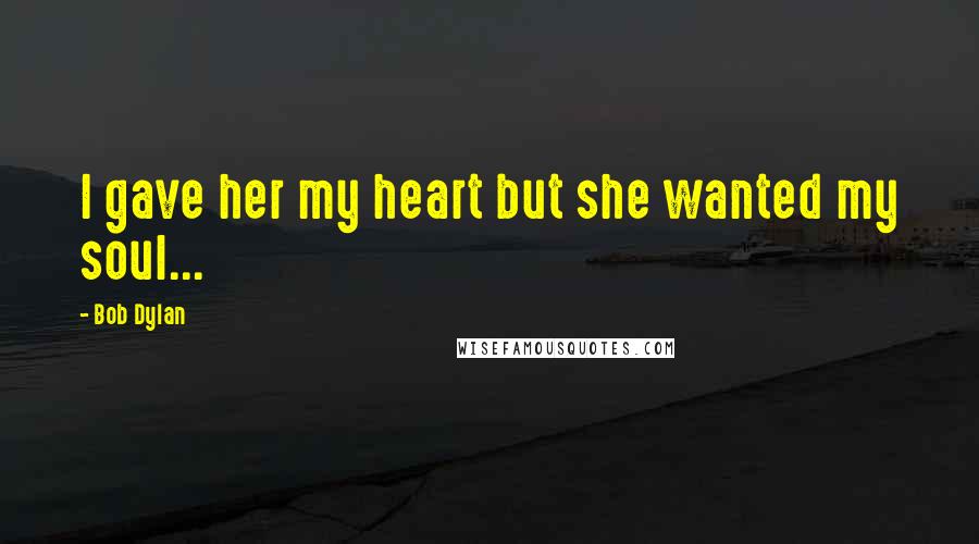 Bob Dylan Quotes: I gave her my heart but she wanted my soul...