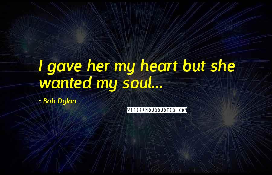 Bob Dylan Quotes: I gave her my heart but she wanted my soul...