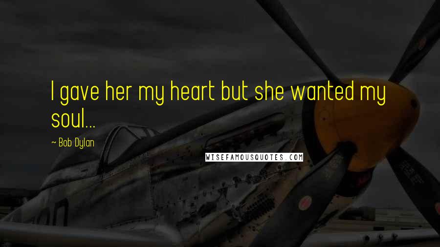 Bob Dylan Quotes: I gave her my heart but she wanted my soul...