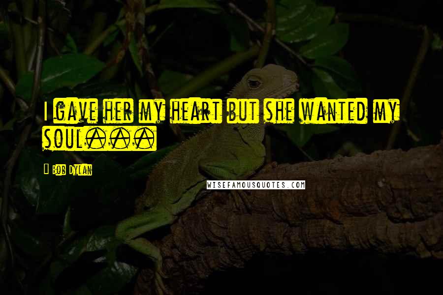 Bob Dylan Quotes: I gave her my heart but she wanted my soul...