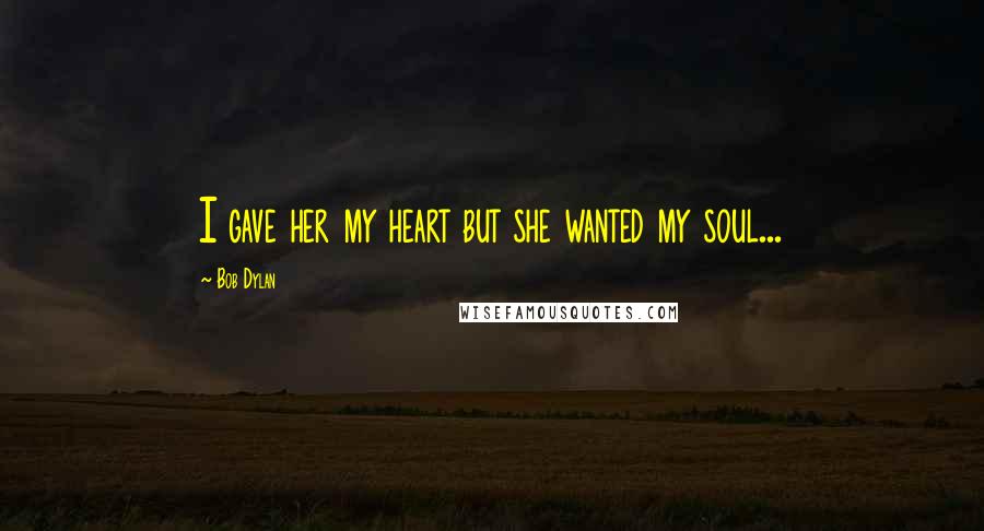 Bob Dylan Quotes: I gave her my heart but she wanted my soul...