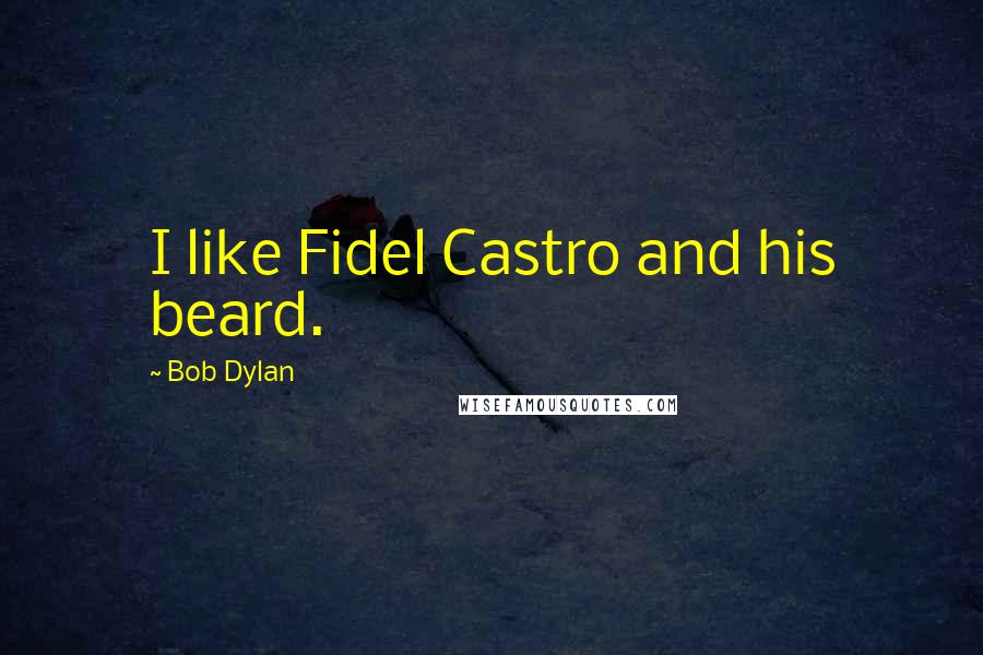 Bob Dylan Quotes: I like Fidel Castro and his beard.