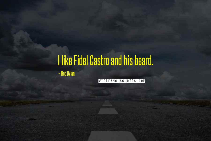 Bob Dylan Quotes: I like Fidel Castro and his beard.