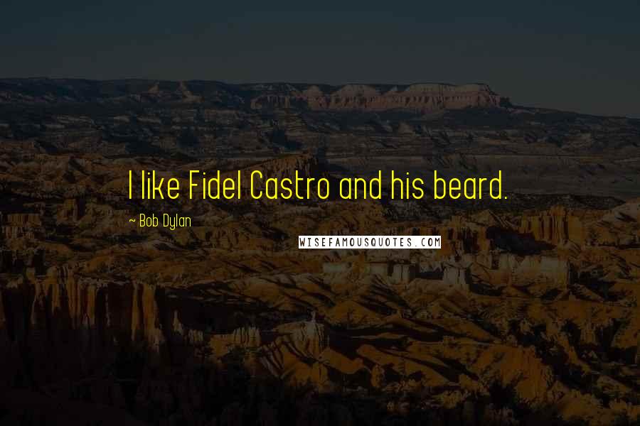 Bob Dylan Quotes: I like Fidel Castro and his beard.