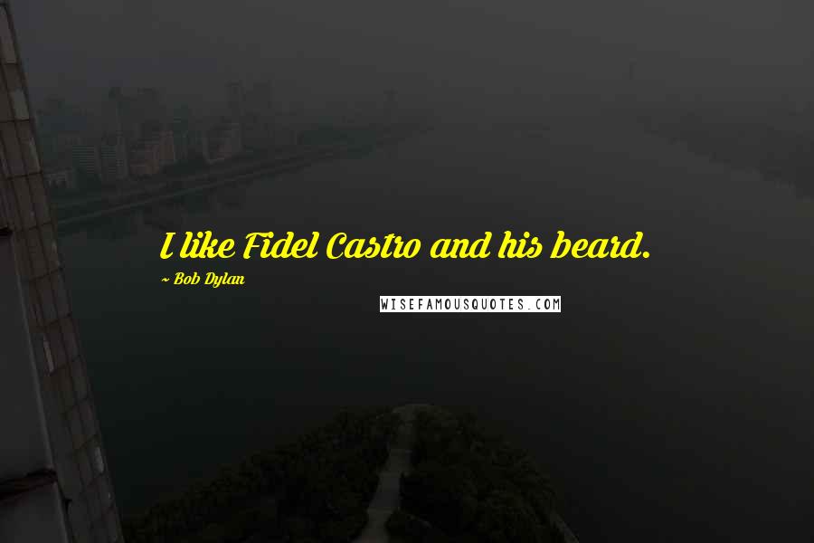 Bob Dylan Quotes: I like Fidel Castro and his beard.