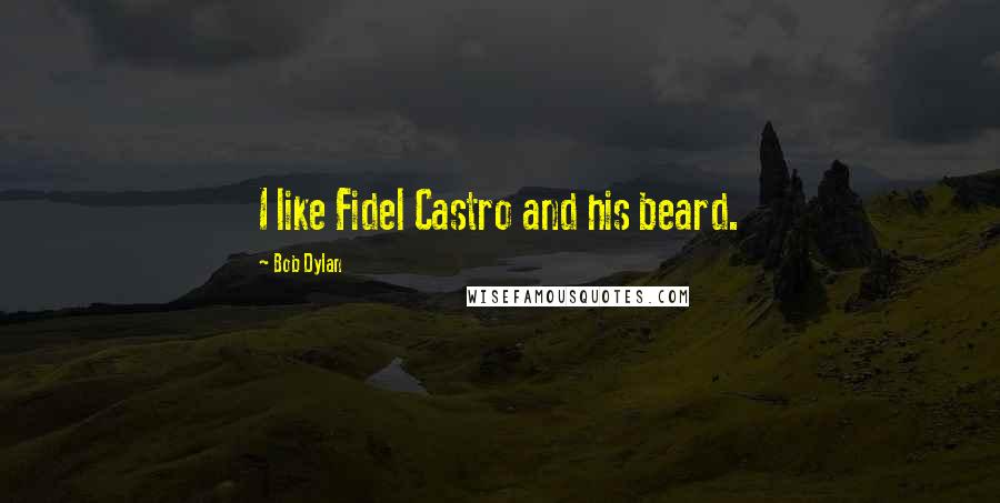 Bob Dylan Quotes: I like Fidel Castro and his beard.