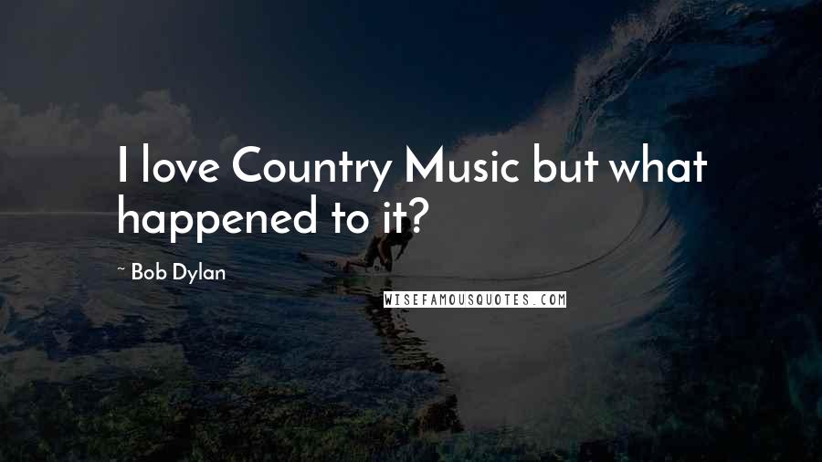 Bob Dylan Quotes: I love Country Music but what happened to it?