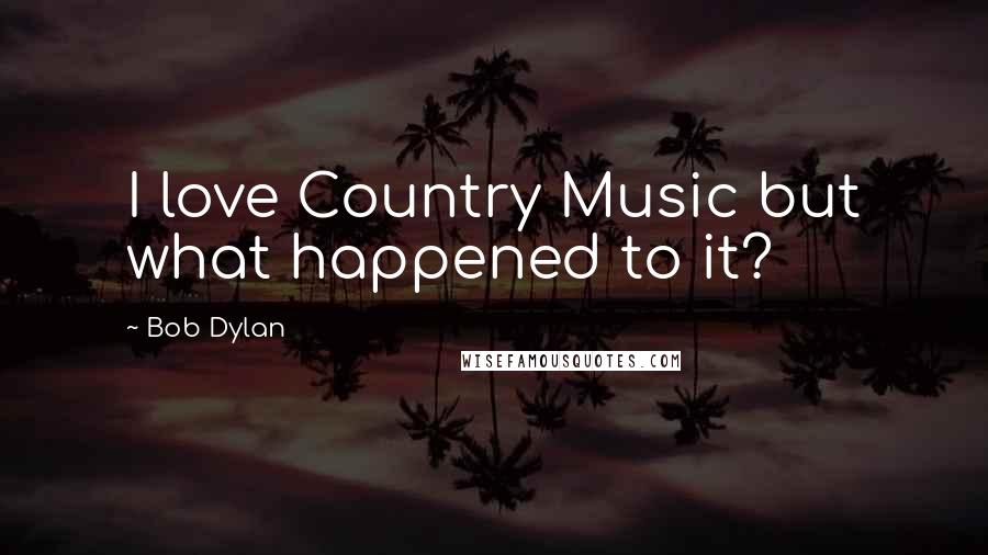 Bob Dylan Quotes: I love Country Music but what happened to it?