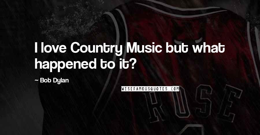 Bob Dylan Quotes: I love Country Music but what happened to it?