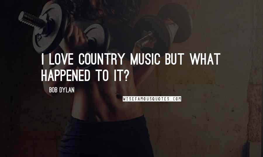 Bob Dylan Quotes: I love Country Music but what happened to it?