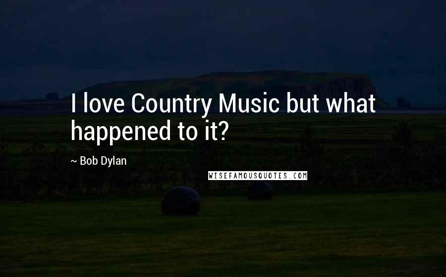 Bob Dylan Quotes: I love Country Music but what happened to it?