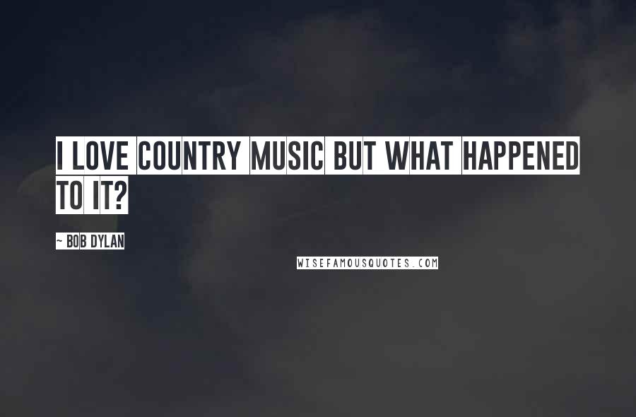 Bob Dylan Quotes: I love Country Music but what happened to it?