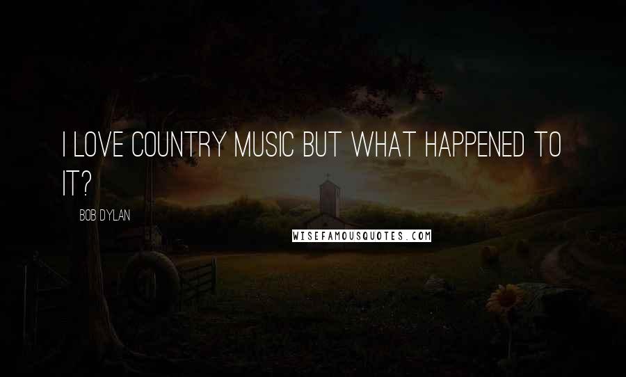 Bob Dylan Quotes: I love Country Music but what happened to it?
