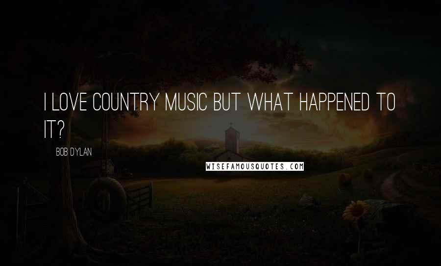 Bob Dylan Quotes: I love Country Music but what happened to it?