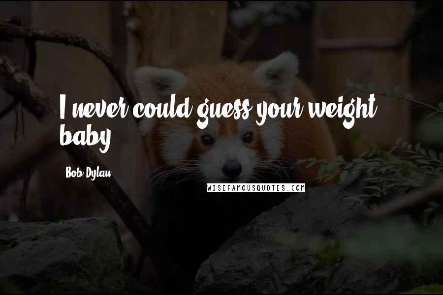 Bob Dylan Quotes: I never could guess your weight, baby.