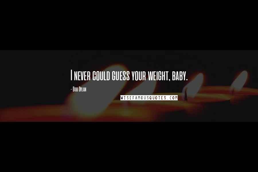 Bob Dylan Quotes: I never could guess your weight, baby.