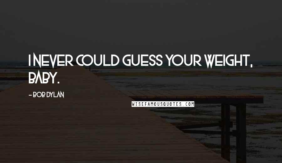 Bob Dylan Quotes: I never could guess your weight, baby.