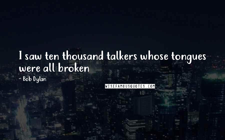 Bob Dylan Quotes: I saw ten thousand talkers whose tongues were all broken