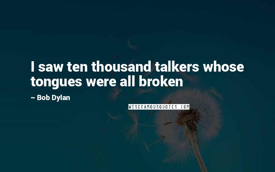 Bob Dylan Quotes: I saw ten thousand talkers whose tongues were all broken