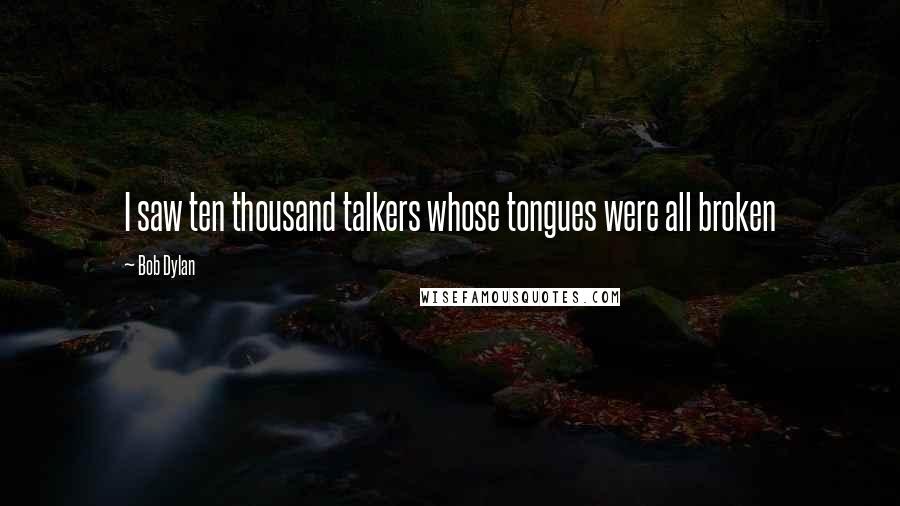 Bob Dylan Quotes: I saw ten thousand talkers whose tongues were all broken