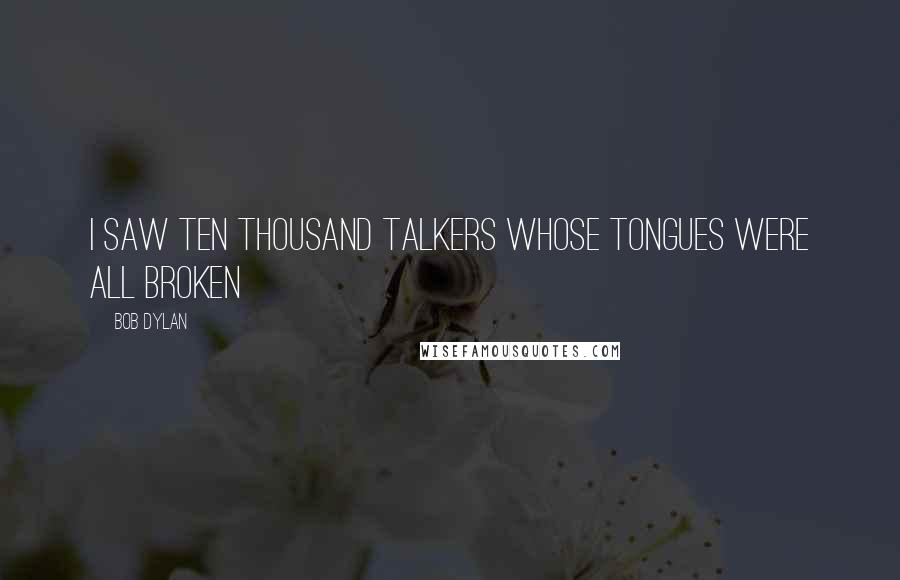 Bob Dylan Quotes: I saw ten thousand talkers whose tongues were all broken