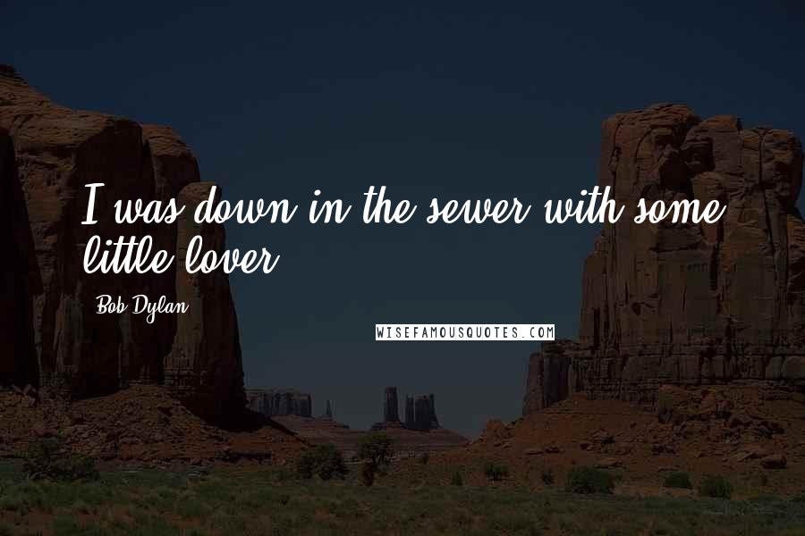 Bob Dylan Quotes: I was down in the sewer with some little lover.