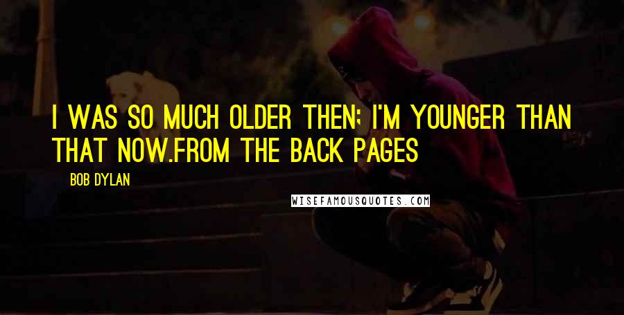 Bob Dylan Quotes: I was so much older then; I'm younger than that now.From the back pages