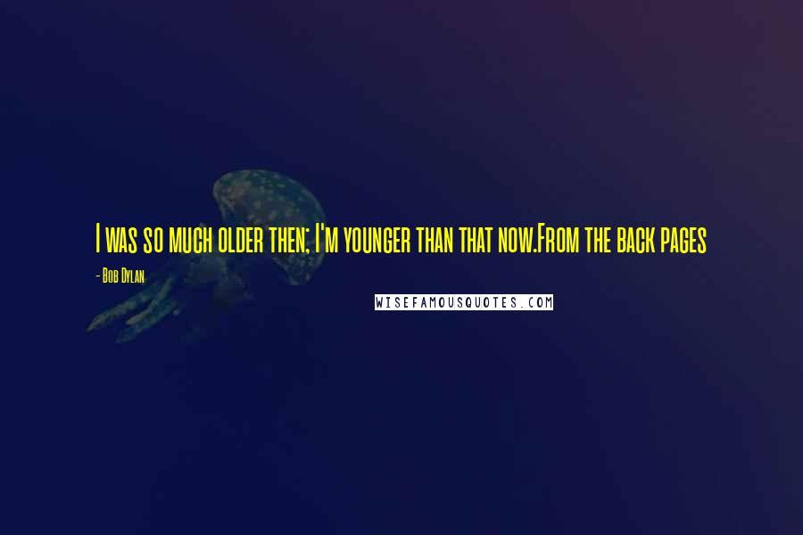 Bob Dylan Quotes: I was so much older then; I'm younger than that now.From the back pages