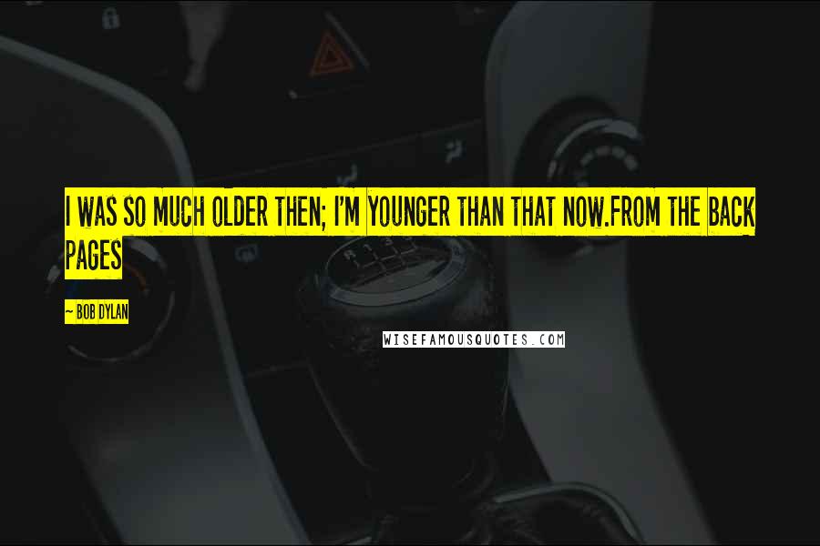 Bob Dylan Quotes: I was so much older then; I'm younger than that now.From the back pages