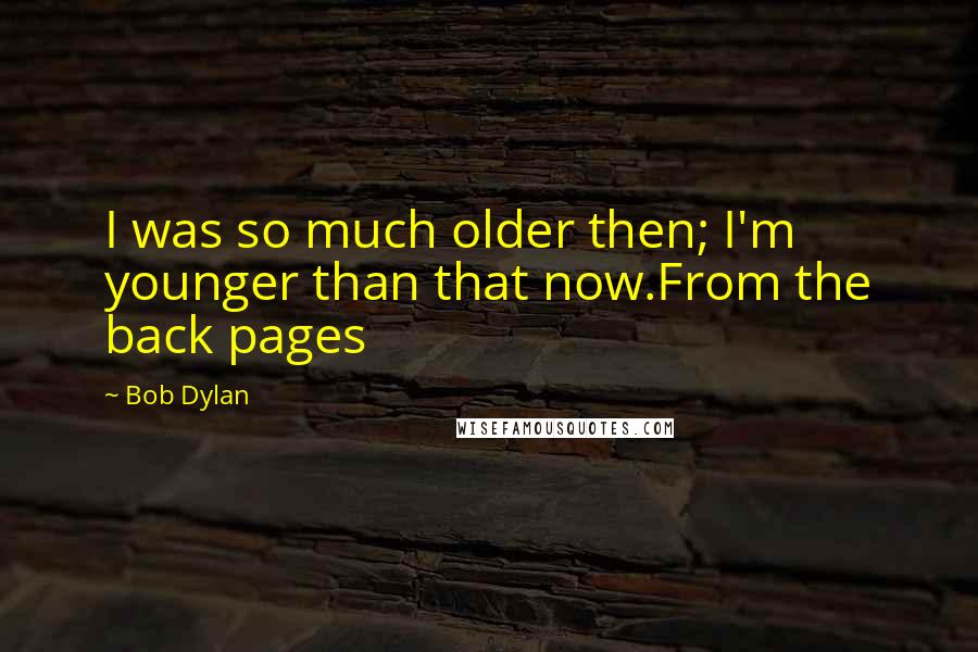 Bob Dylan Quotes: I was so much older then; I'm younger than that now.From the back pages