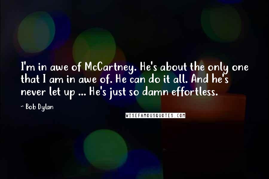 Bob Dylan Quotes: I'm in awe of McCartney. He's about the only one that I am in awe of. He can do it all. And he's never let up ... He's just so damn effortless.