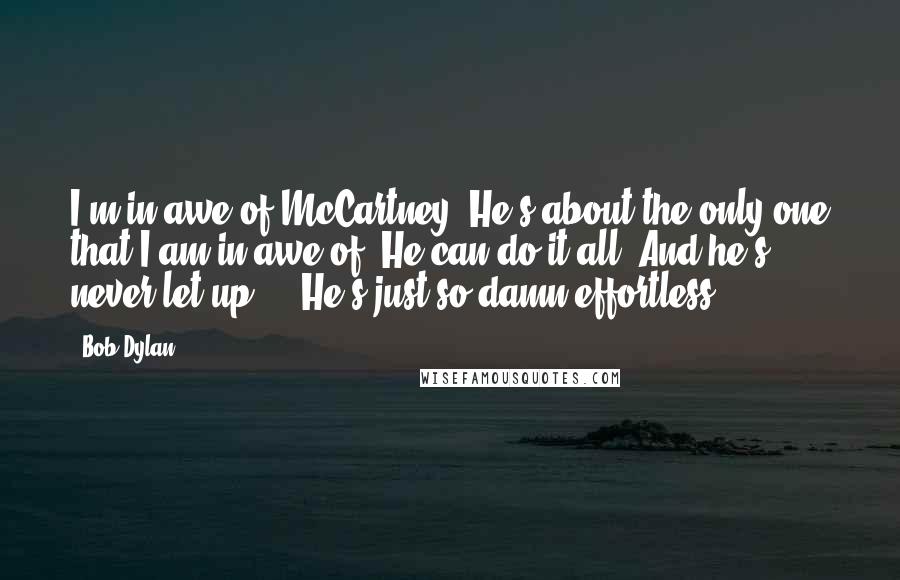Bob Dylan Quotes: I'm in awe of McCartney. He's about the only one that I am in awe of. He can do it all. And he's never let up ... He's just so damn effortless.