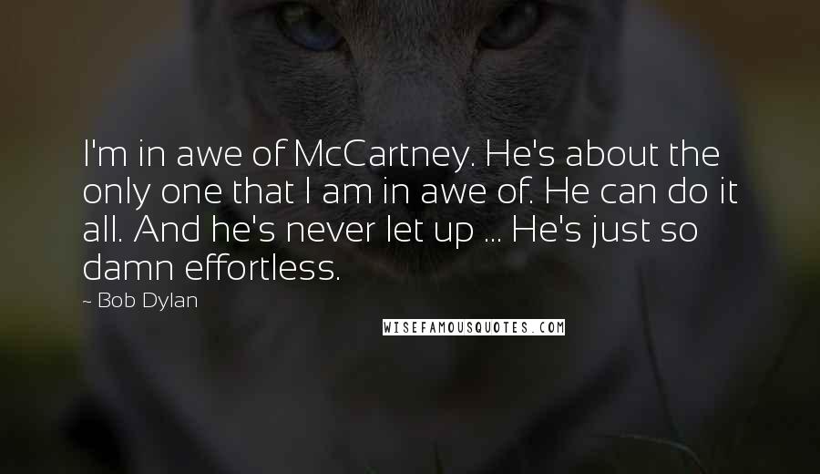 Bob Dylan Quotes: I'm in awe of McCartney. He's about the only one that I am in awe of. He can do it all. And he's never let up ... He's just so damn effortless.