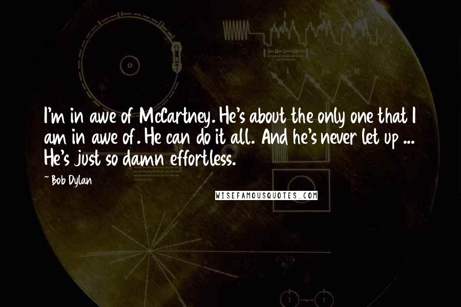 Bob Dylan Quotes: I'm in awe of McCartney. He's about the only one that I am in awe of. He can do it all. And he's never let up ... He's just so damn effortless.